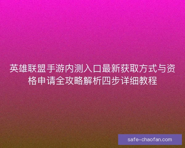 英雄联盟手游内测入口最新获取方式与资格申请全攻略解析四步详细教程